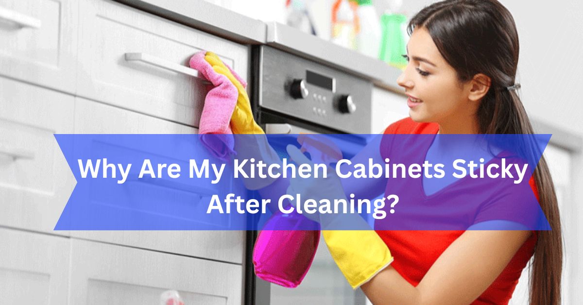 Why Are My Kitchen Cabinets Sticky After Cleaning?