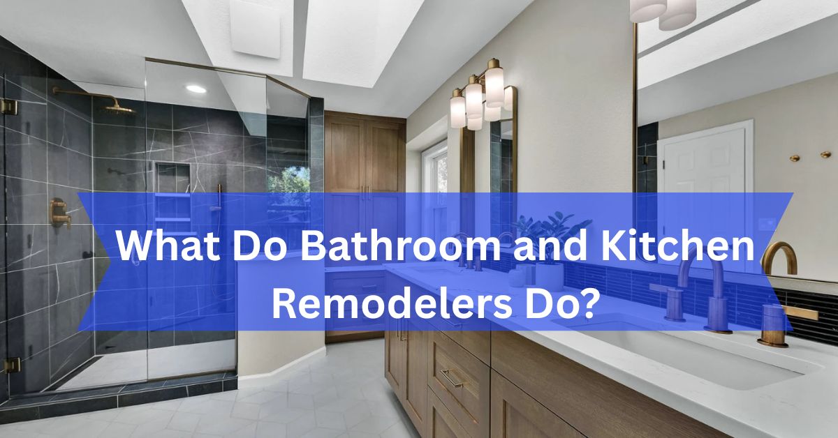 What Do Bathroom and Kitchen Remodelers Do?