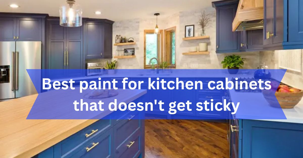 Best paint for kitchen cabinets that doesn’t get sticky