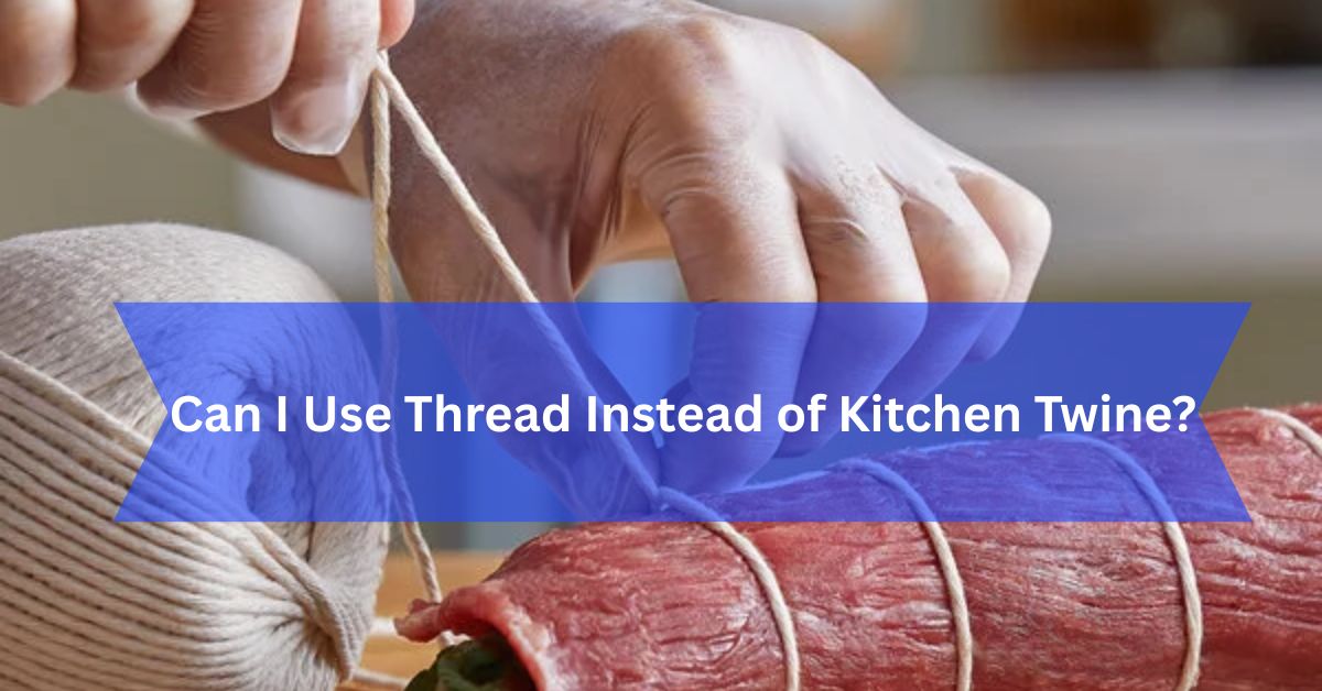Can I Use Thread Instead of Kitchen Twine?